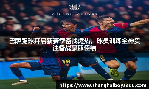 巴萨踢球开启新赛季备战燃热，球员训练全神贯注备战豪取佳绩