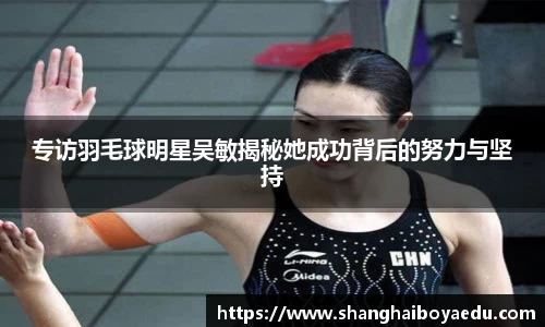 专访羽毛球明星吴敏揭秘她成功背后的努力与坚持