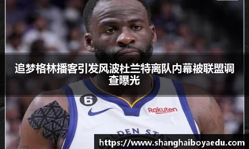 追梦格林播客引发风波杜兰特离队内幕被联盟调查曝光