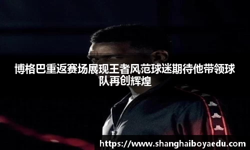 博格巴重返赛场展现王者风范球迷期待他带领球队再创辉煌