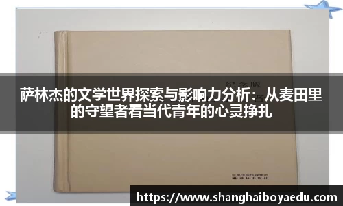 萨林杰的文学世界探索与影响力分析：从麦田里的守望者看当代青年的心灵挣扎