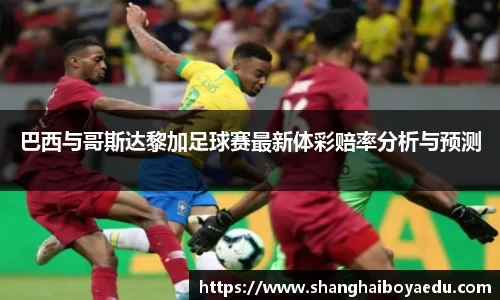 巴西与哥斯达黎加足球赛最新体彩赔率分析与预测