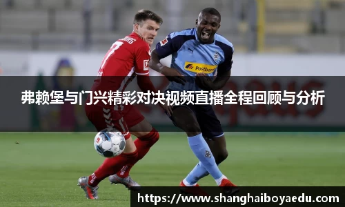 弗赖堡与门兴精彩对决视频直播全程回顾与分析